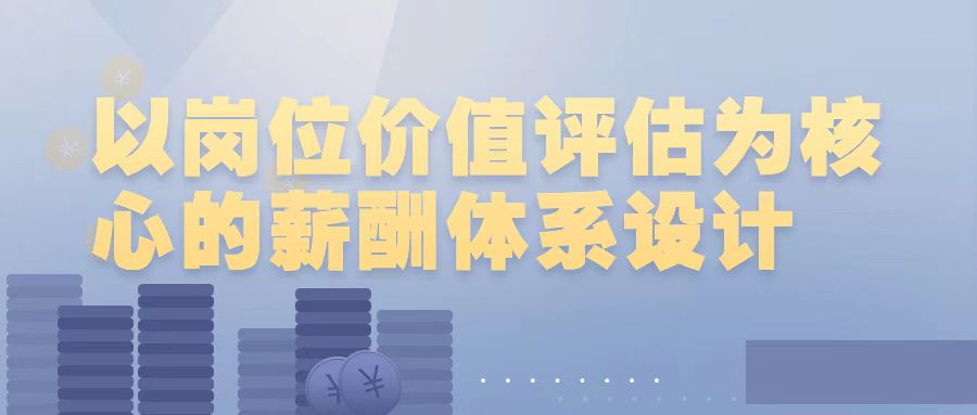 以岗位价值评估为核心的薪酬体系设计